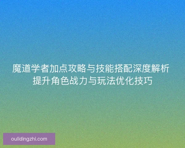 魔道学者加点攻略与技能搭配深度解析 提升角色战力与玩法优化技巧