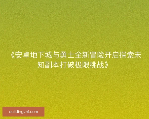 《安卓地下城与勇士全新冒险开启探索未知副本打破极限挑战》