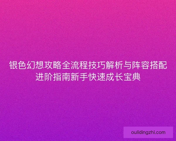 银色幻想攻略全流程技巧解析与阵容搭配进阶指南新手快速成长宝典